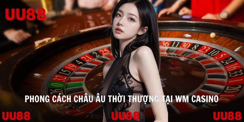 Phong cách châu Âu thời thượng tại WM Casino